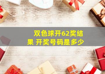 双色球开62奖结果 开奖号码是多少